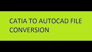 CATIA TO AUTOCAD FILE CONVERSION/TRANSFORMATION