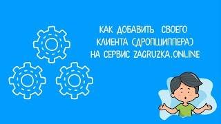 Как добавить своего клиента на сервис ZAGRUZKA