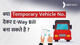 E-Way Bill | Can We Use The Temporary Vehicle Number For Generating E-way Bill?