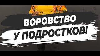  ВОРОВСТВО У ПОДРОСТКОВ!