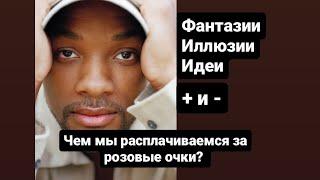 Фантазии, иллюзии, идеи. Чем мы расплачиваемся за розовые очки?