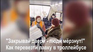 "Закрывай двери - люди мёрзнут!" Как перевезти лавку в  троллейбусе.