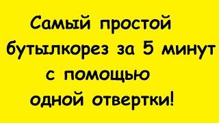 Самый простой бутылкорез за 5 минут с помощью одной отвертки