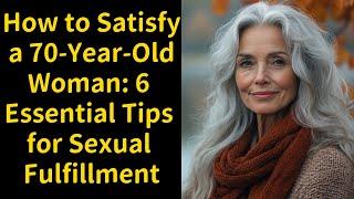 How to Satisfy a 70-Year-Old Woman: 6 Essential Tips for Sexual Fulfillment