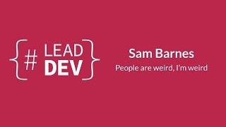 People are weird, I’m weird | Sam Barnes | #LeadDevLondon 2015