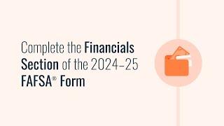 Complete the Financials Section of the 2024–25 FAFSA® Form