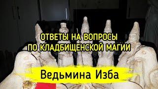 ОТВЕТЫ НА ВОПРОСЫ ПО КЛАДБИЩЕНСКОЙ МАГИИ. ВЕДЬМИНА ИЗБА ▶️ МАГИЯ