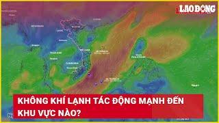 Không khí lạnh tác động mạnh đến khu vực nào? | Báo Lao Động