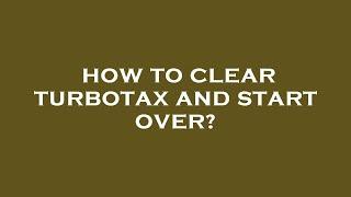 How to clear turbotax and start over?