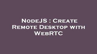 NodeJS : Create Remote Desktop with WebRTC