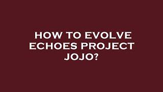 How to evolve echoes project jojo?