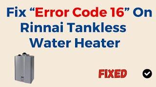 Rinnai Tankless Water Heater Error Code 16