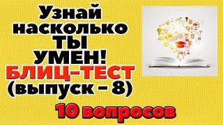 УЗНАЙ НАСКОЛЬКО ТЫ УМЕН (БЛИЦ-ТЕСТ) - выпуск 8