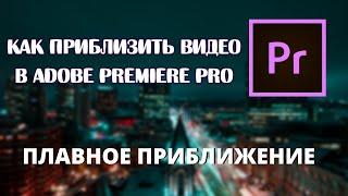 Как приблизить видео в Adobe Premiere Pro 2020\ ПЛАВНОЕ ПРИБЛИЖЕНИЕ