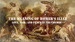 The Meaning of Homer's Iliad: Love, War, and Peace in the Cosmos