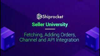 Shiprocket Seller University - Fetching, Adding Orders, Channel and API Integration