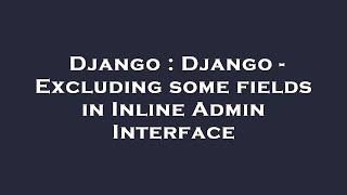 Django : Django - Excluding some fields in Inline Admin Interface