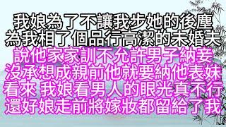 我娘為了不讓我步她的後塵，為我相了個品行高潔的未婚夫，說他家家訓，不允許男子納妾，沒承想，成親前，他就要納他表妹，看來，我娘看男人的眼光真不行，還好，娘走前，將嫁妝都留給了我【幸福人生】#為人處世