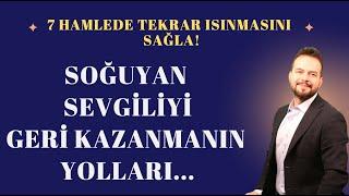 SOĞUYAN SEVGİLİYİ GERİ KAZANMANIN YOLLARI - BU 7 HAMLE İLE TEKRAR KAZANACAKSIN!