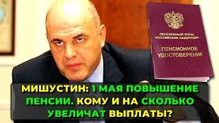 Мишустин: 1 мая повышение пенсии пенсионерам - рассказываю кому и на сколько увеличат выплаты