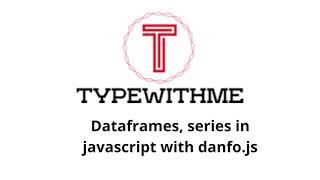 Dataframes, series in javascript with danfo.js