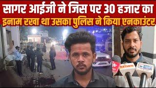 सागर आई जी ने जिस कुख्यात पर इनाम रखा था उसका देर रात पुलिस ने एनकाउंटर किया||SAGAR EXPRESS||