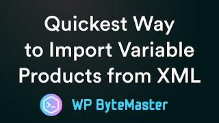 Quickest Way to Import Variable Products From XML