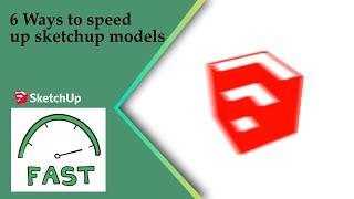 6 Ways To Speed Up Sketchup Models