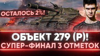 ОСТАЛОСЬ 2%! СУПЕР ФИНАЛ 3 Отметок на Объект 279 (р)!