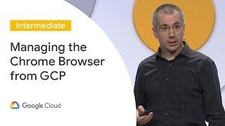 Manage Chrome Browser From the Cloud (Cloud Next '19)