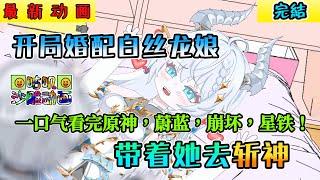 完結沙雕動畫《开局婚配白丝龙娘，带着她去斩神》征服一个小龙娘是什么体验，不仅需要技术好还要刚满十八岁 #小说 #搞笑 #沙雕 #动画 #爽文 #咕叽沙雕动画