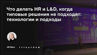 HR Мост: Что делать HR и L&D, когда типовые решения не подходят: технологии и подходы