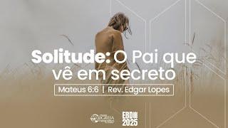 Solitude: O Pai que vê em secreto | Rev. Edgar Lopes