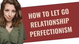 How to let go of Relationship Perfectionism | HealingFa.com