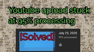 Youtube upload stuck at 95% processing [Solved]