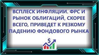 Всплеск инфляции. ФРС и рынок облигаций, скорее всего, приведет к резкому падению фондового рынка