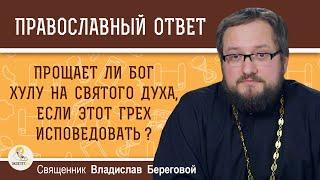 Прощает ли Бог хулу на Святого Духа, если этот грех исповедовать ?  Священник Владислав Береговой