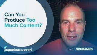 Can You Produce Too Much Content?