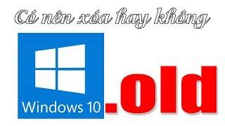 Chu Đặng Phú CÓ NÊN XÓA THƯ MỤC WINDOWS.OLD KHI ĐÃ NÂNG CẤP LÊN WINDOWS 10 1803 HAY KHÔNG?