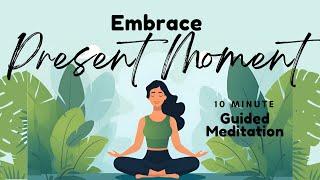 Embrace the Present Moment: A 10 Minute Guided Meditation | Daily Meditation
