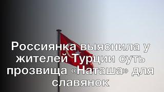 Россиянка выяснила у жителей Турции суть прозвища «Наташа» для славянок