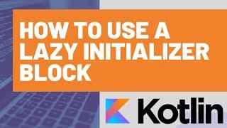 How to use a Lazy Initializer Block in Kotlin