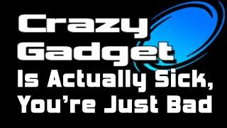 Crazy Gadget is Actually Sick, You're Just Bad