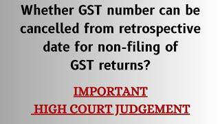 Whether GST no. can be cancelled from retrospective date for non-filing of returns? Imp HC Judgment