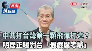 自由說新聞》中共打台灣第一顆飛彈打這？明居正曝對台「最嚴厲考驗」