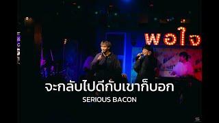 จะกลับไปดีกับเขาก็บอก  - SERIOUS BACON [ Live in Porjai bar Chiang Mai ]