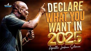 START DECLARING WHAT YOU WANT IN 2025 - APOSTLE JOSHUA SELMAN