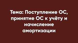 Тема: Поступление ОС, принятие ОС к учёту и начисление амортизации