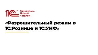 Вебинар «Разрешительный режим в 1С:Рознице и 1С:УНФ»