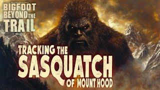 Tracking the Sasquatch of Mount Hood - Bigfoot: Beyond the Trail (new Bigfoot evidence & Encounters)